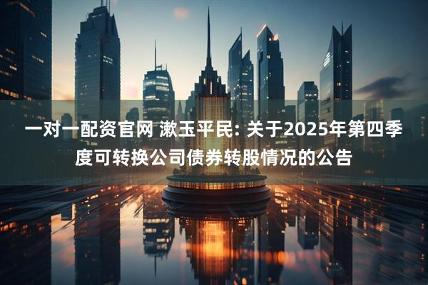 一对一配资官网 漱玉平民: 关于2025年第四季度可转换公司债券转股情况的公告