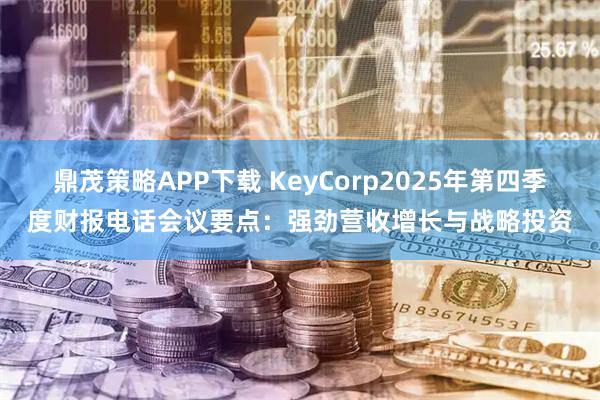 鼎茂策略APP下载 KeyCorp2025年第四季度财报电话会议要点：强劲营收增长与战略投资