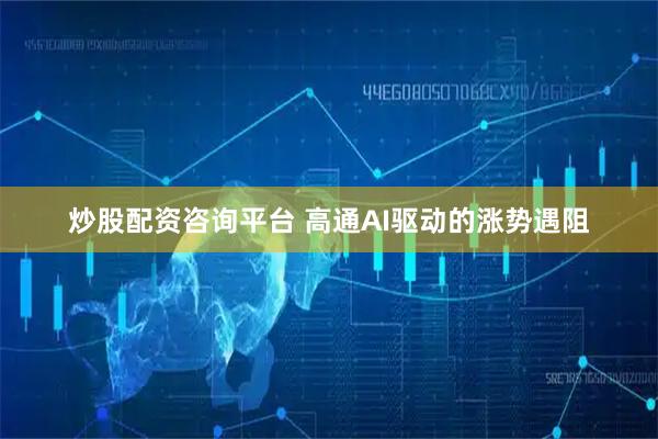炒股配资咨询平台 高通AI驱动的涨势遇阻